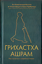 Грихастха ашрам: наставления о семейной жизни Грихастха ашрам: наставления о семейной жизни